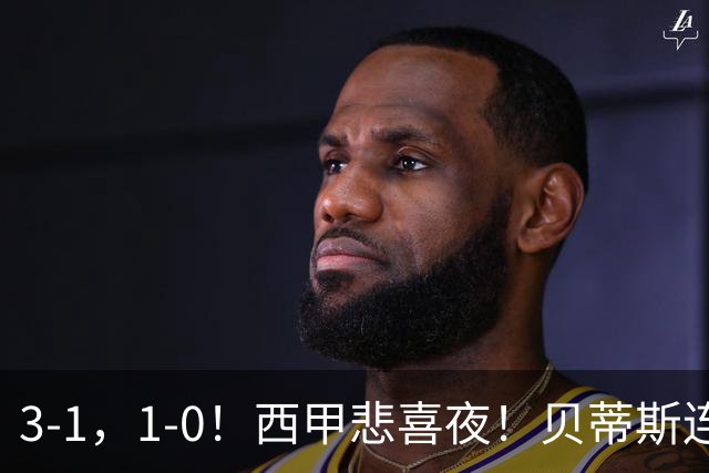 3-1，1-0！西甲悲喜夜！贝蒂斯连胜+黄潜逆转 积分榜更新：皇马第2